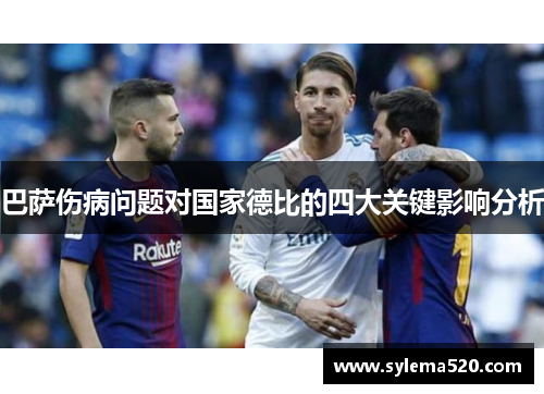 巴萨伤病问题对国家德比的四大关键影响分析