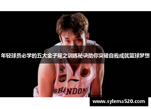 年轻球员必学的五大金子隆之训练秘诀助你突破自我成就篮球梦想
